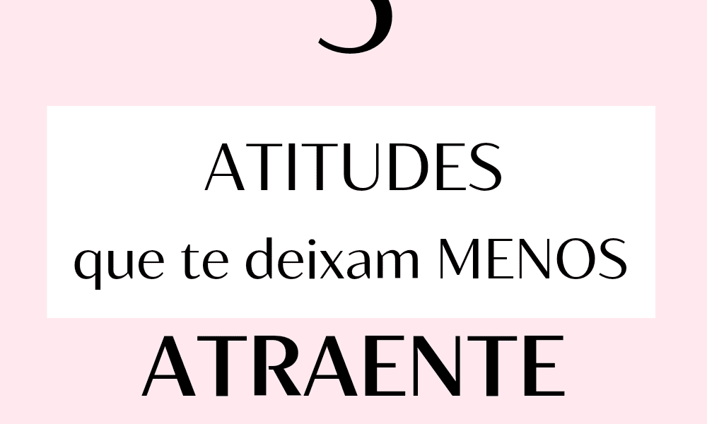Foco Certo Girl: 5 Atitudes que te Deixam Menos Atraente