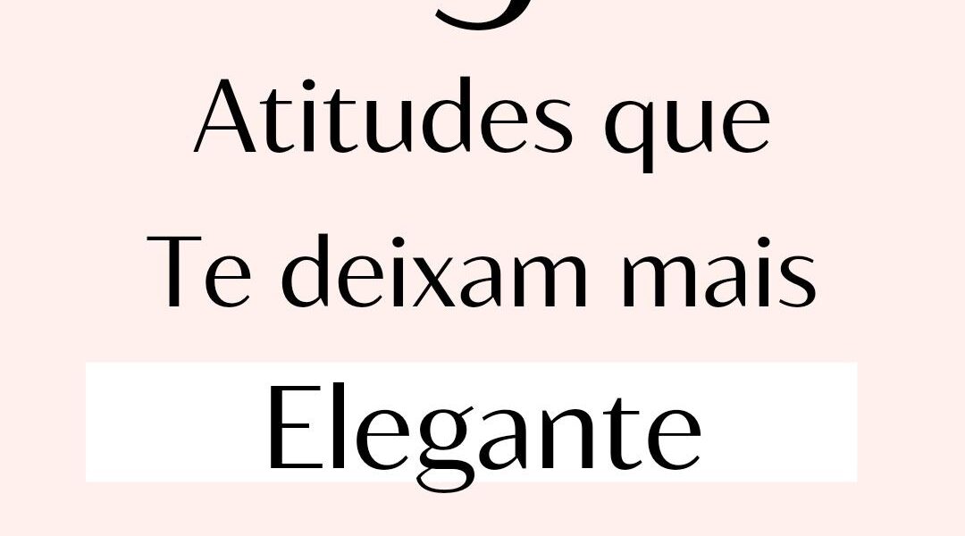5 atitudes que te deixam mais elegante