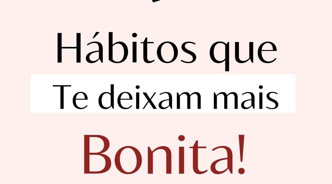 9 Hábitos que te deixam mais bonita