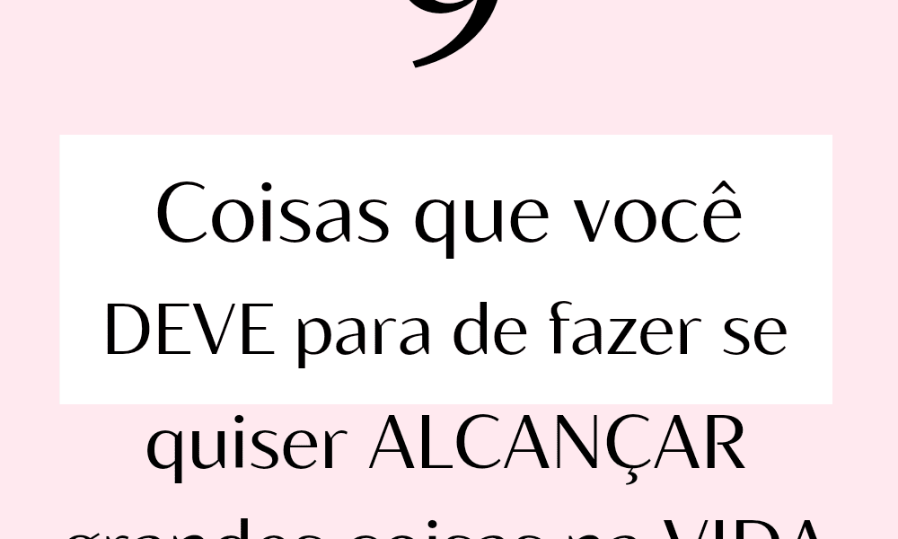 Foco Certo Girl: 9 Coisas que Você Deve Parar de Fazer se Quiser Alcançar Algo Na Vida
