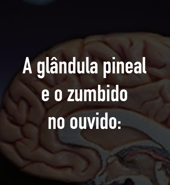 A glândula pineal e o zumbido no ouvido: