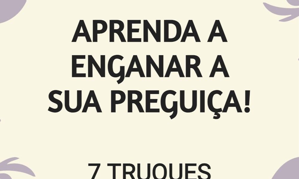 APRENDA A ENGANAR A SUA PREGUIÇA!