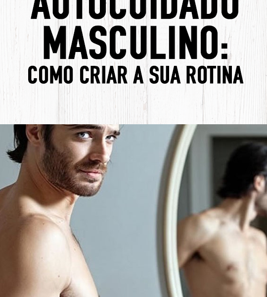 Autocuidado Masculino: Como criar a sua rotina