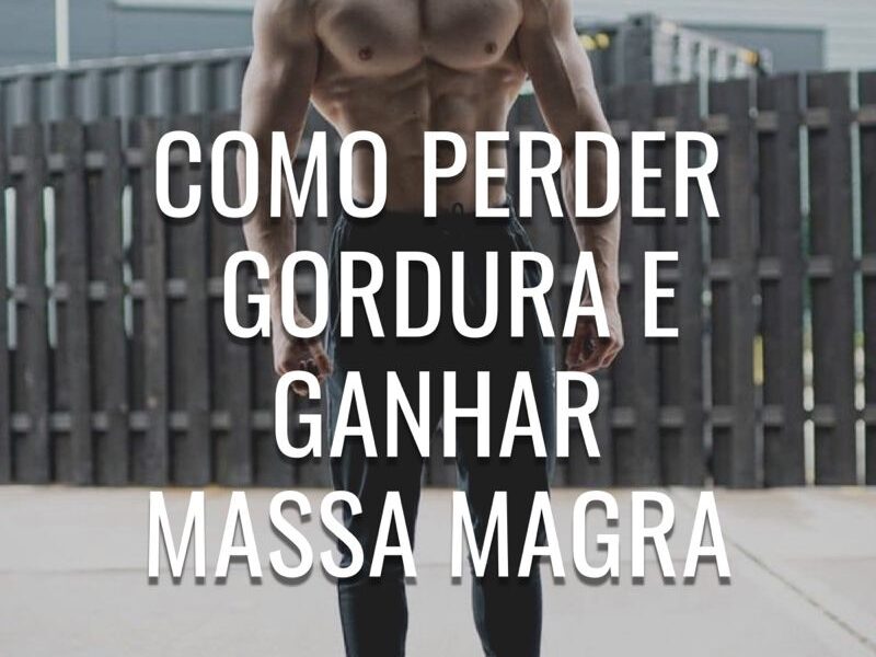 Como perder gordura e ganhar massa magra